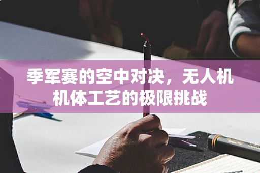 季军赛的空中对决，无人机机体工艺的极限挑战