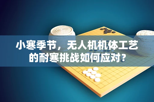 小寒季节，无人机机体工艺的耐寒挑战如何应对？