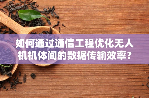 如何通过通信工程优化无人机机体间的数据传输效率？