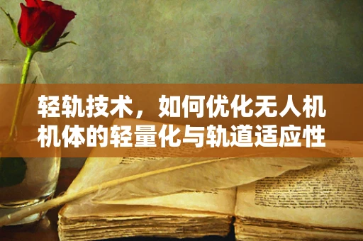 轻轨技术，如何优化无人机机体的轻量化与轨道适应性？