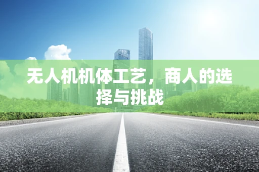无人机机体工艺，商人的选择与挑战