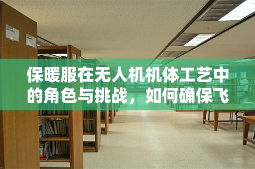 保暖服在无人机机体工艺中的角色与挑战，如何确保飞行安全与效率？