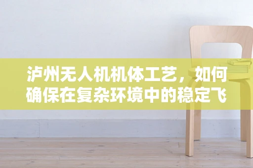 泸州无人机机体工艺，如何确保在复杂环境中的稳定飞行？