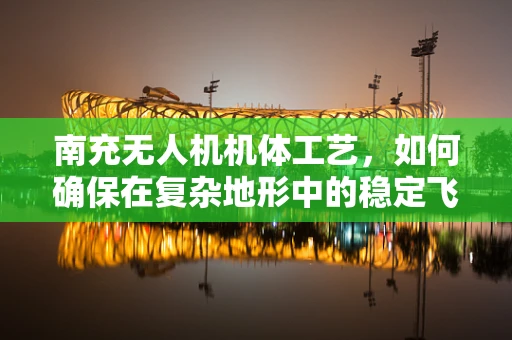 南充无人机机体工艺，如何确保在复杂地形中的稳定飞行？
