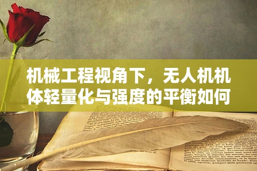 机械工程视角下，无人机机体轻量化与强度的平衡如何实现？