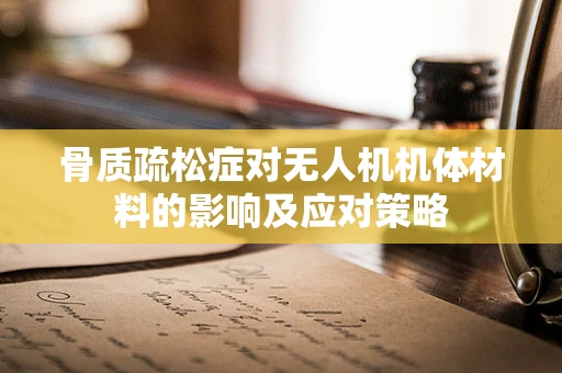 骨质疏松症对无人机机体材料的影响及应对策略