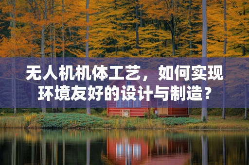 无人机机体工艺，如何实现环境友好的设计与制造？