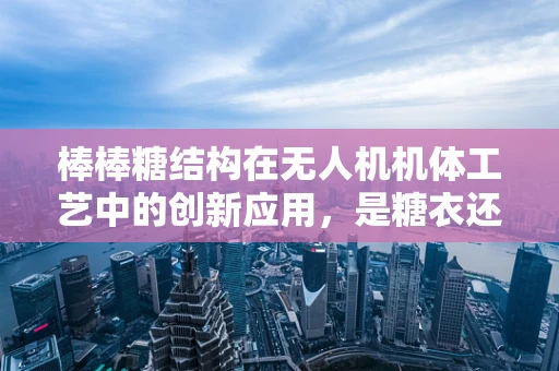 棒棒糖结构在无人机机体工艺中的创新应用，是糖衣还是技术革新？