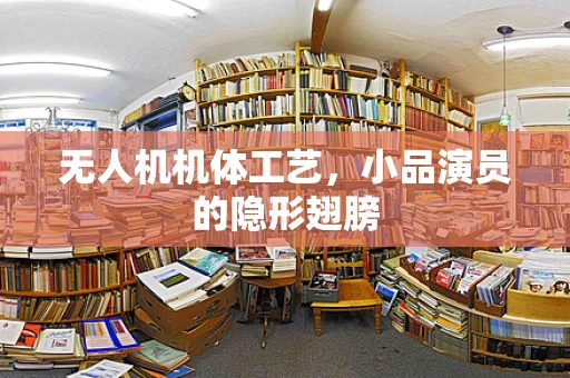 无人机机体工艺，小品演员的隐形翅膀