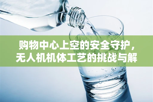 购物中心上空的安全守护，无人机机体工艺的挑战与解决方案