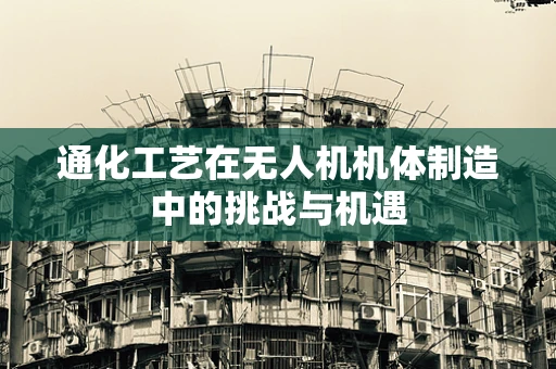 通化工艺在无人机机体制造中的挑战与机遇