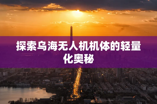 探索乌海无人机机体的轻量化奥秘
