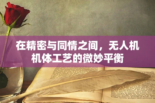 在精密与同情之间，无人机机体工艺的微妙平衡