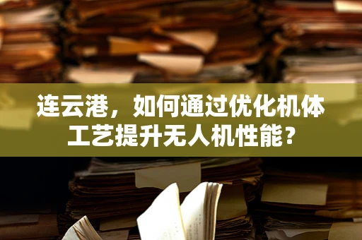 连云港，如何通过优化机体工艺提升无人机性能？