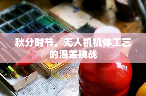 秋分时节，无人机机体工艺的温差挑战