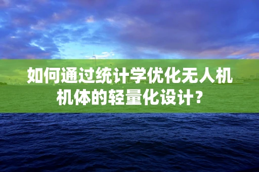 如何通过统计学优化无人机机体的轻量化设计？