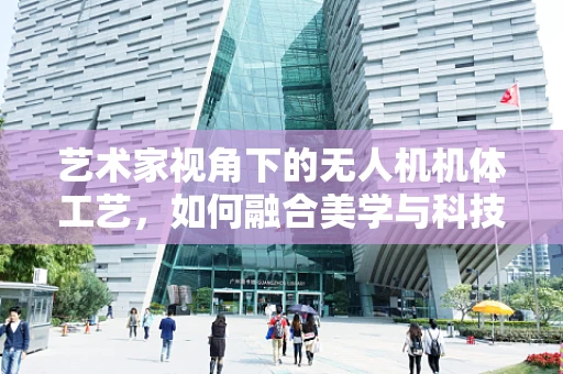 艺术家视角下的无人机机体工艺，如何融合美学与科技？