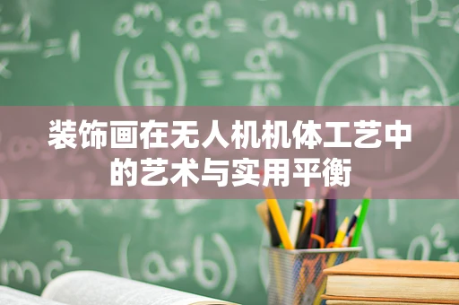 装饰画在无人机机体工艺中的艺术与实用平衡