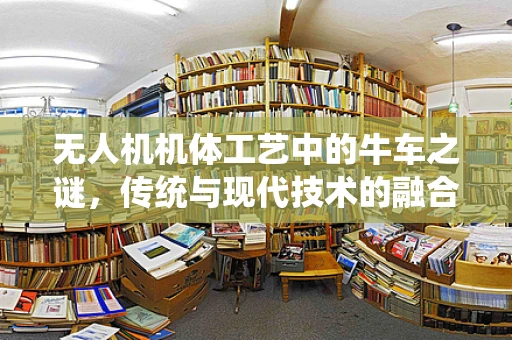 无人机机体工艺中的牛车之谜，传统与现代技术的融合