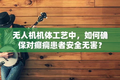 无人机机体工艺中，如何确保对癫痫患者安全无害？
