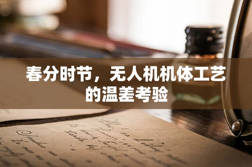 春分时节，无人机机体工艺的温差考验