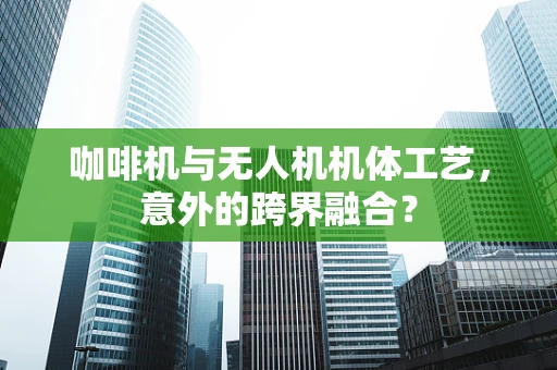 咖啡机与无人机机体工艺，意外的跨界融合？