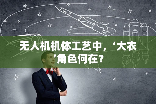 无人机机体工艺中，‘大衣’角色何在？