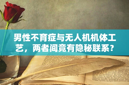 男性不育症与无人机机体工艺，两者间竟有隐秘联系？