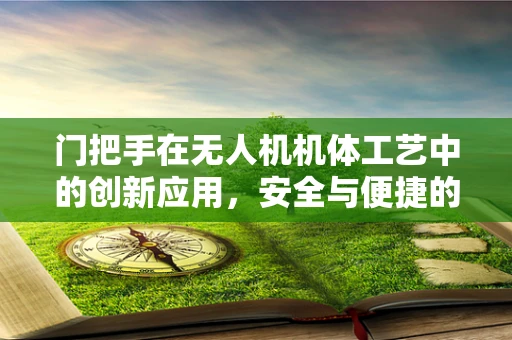 门把手在无人机机体工艺中的创新应用，安全与便捷的双重考量