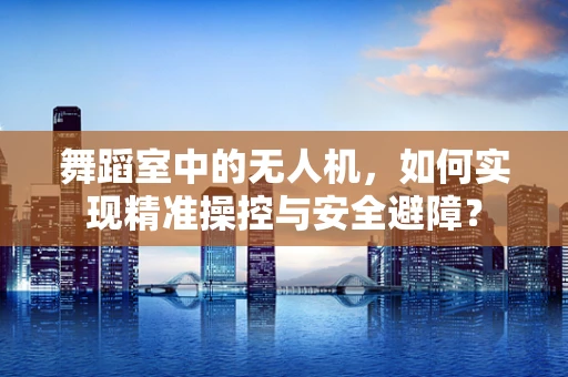 舞蹈室中的无人机，如何实现精准操控与安全避障？