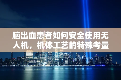脑出血患者如何安全使用无人机，机体工艺的特殊考量