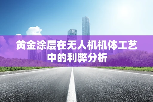 黄金涂层在无人机机体工艺中的利弊分析