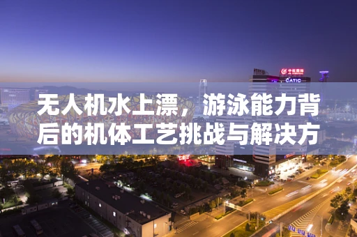 无人机水上漂，游泳能力背后的机体工艺挑战与解决方案