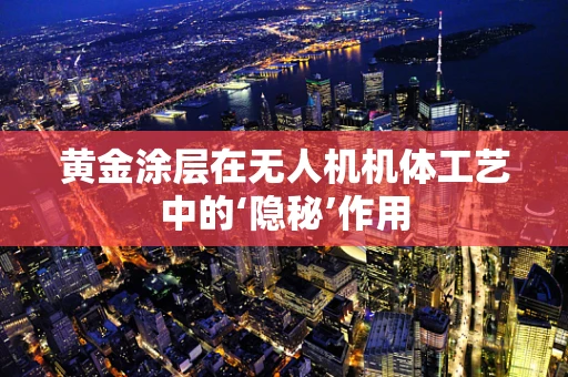 黄金涂层在无人机机体工艺中的‘隐秘’作用