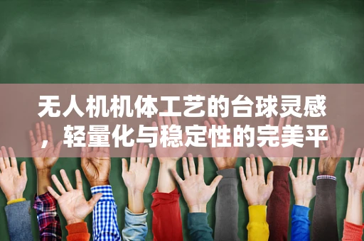 无人机机体工艺的台球灵感，轻量化与稳定性的完美平衡