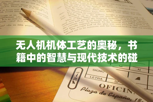 无人机机体工艺的奥秘，书籍中的智慧与现代技术的碰撞