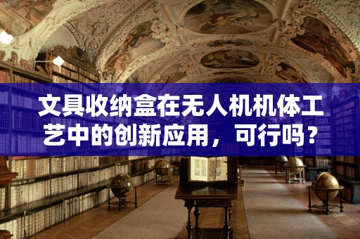 文具收纳盒在无人机机体工艺中的创新应用，可行吗？