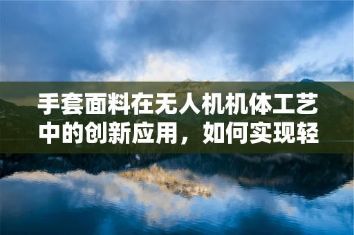 手套面料在无人机机体工艺中的创新应用，如何实现轻量化与耐久性的完美平衡？