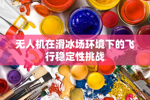 无人机在滑冰场环境下的飞行稳定性挑战