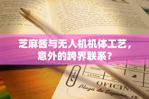 芝麻酱与无人机机体工艺，意外的跨界联系？