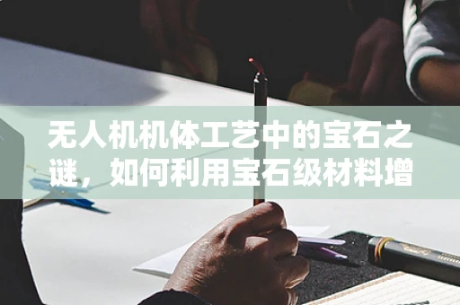 无人机机体工艺中的宝石之谜，如何利用宝石级材料增强机体性能？