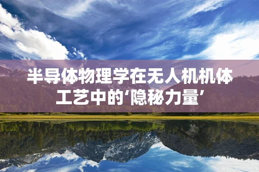 半导体物理学在无人机机体工艺中的‘隐秘力量’