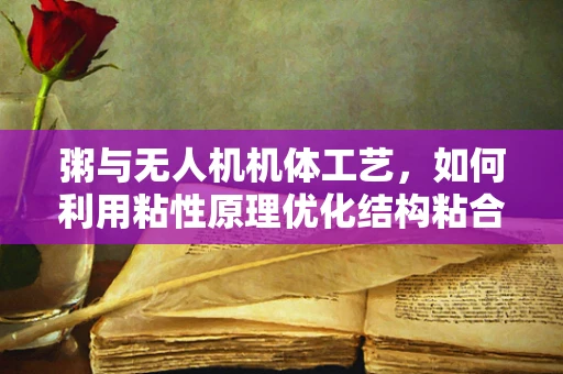 粥与无人机机体工艺，如何利用粘性原理优化结构粘合？