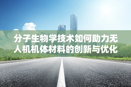 分子生物学技术如何助力无人机机体材料的创新与优化？