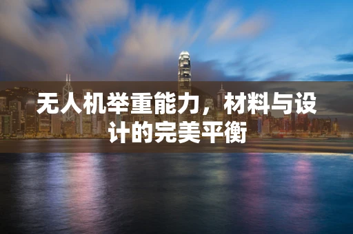 无人机举重能力，材料与设计的完美平衡