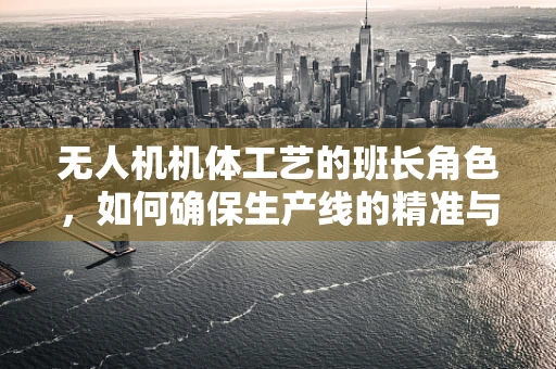 无人机机体工艺的班长角色，如何确保生产线的精准与高效？