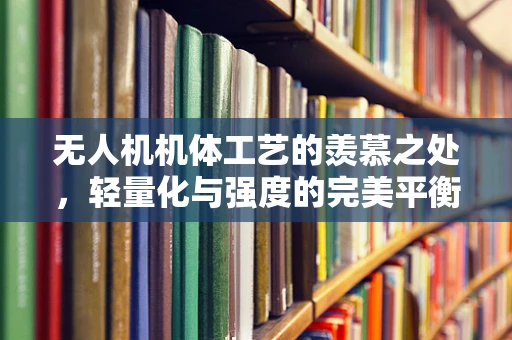 无人机机体工艺的羡慕之处，轻量化与强度的完美平衡
