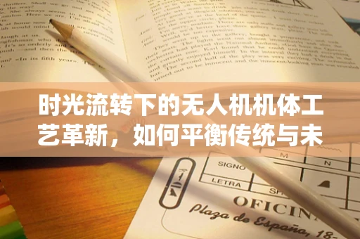 时光流转下的无人机机体工艺革新，如何平衡传统与未来？