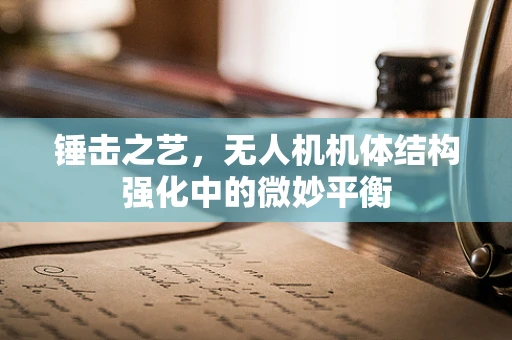 锤击之艺，无人机机体结构强化中的微妙平衡