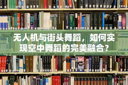 无人机与街头舞蹈，如何实现空中舞蹈的完美融合？